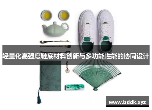 轻量化高强度鞋底材料创新与多功能性能的协同设计
