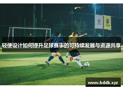 轻便设计如何提升足球赛事的可持续发展与资源共享